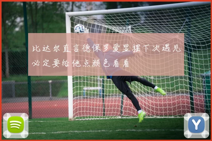 比达尔直言德保罗爱显摆下次遇见必定要给他点颜色看看