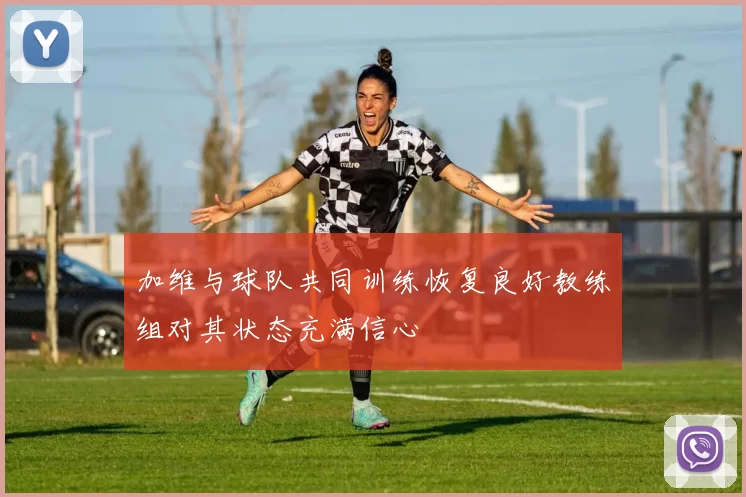 加维与球队共同训练恢复良好教练组对其状态充满信心
