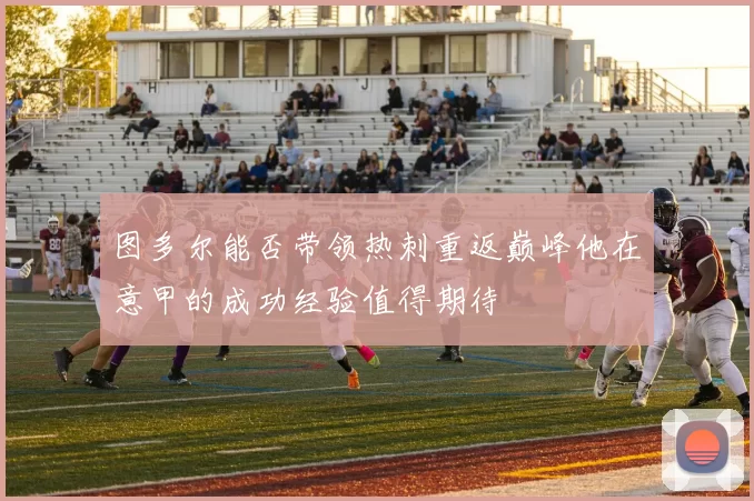 图多尔能否带领热刺重返巅峰他在意甲的成功经验值得期待
